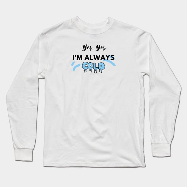 YES YES I'M ALWAYS COLD Long Sleeve T-Shirt by EmoteYourself